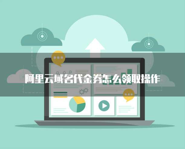 阿里云域名代金券怎么领取操作