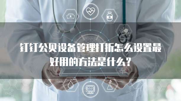 钉钉公贝设备管理打折怎么设置最好用的方法是什么?