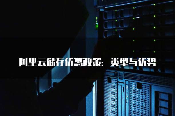 阿里云储存优惠政策:类型与优势