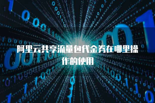阿里云共享流量包代金券在哪里操作的使用