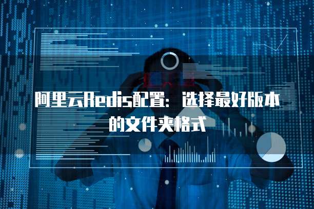 阿里云Redis配置:选择最好版本的文件夹格式