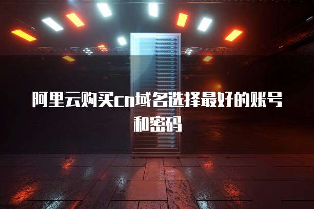 阿里云购买cn域名选择最好的账号和密码