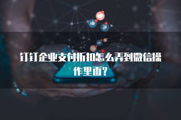 钉钉企业支付折扣怎么弄到微信操作里面？