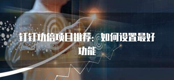 钉钉功倍项目推荐:如何设置最好功能