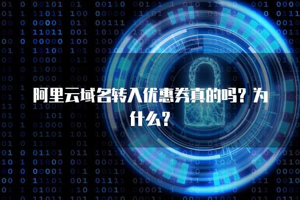 阿里云域名转入优惠券真的吗?为什么?