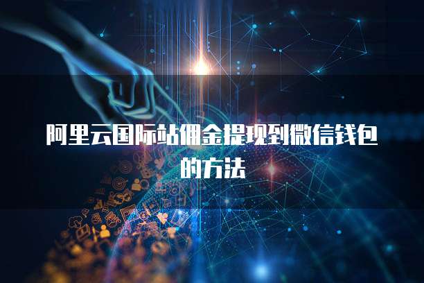 阿里云国际站佣金提现到微信钱包的方法