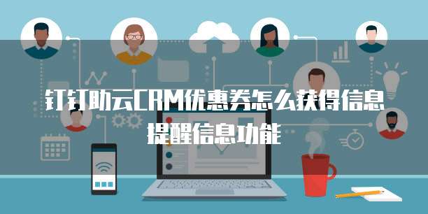 钉钉助云CRM优惠券怎么获得信息提醒信息功能