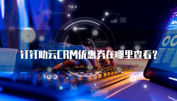 钉钉助云CRM优惠券在哪里查看?