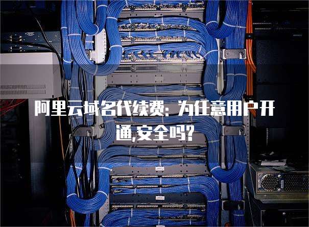 阿里云域名代续费: 为任意用户开通,安全吗?