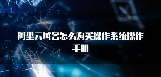 阿里云域名怎么购买操作系统操作手册