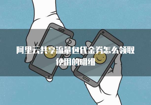 阿里云共享流量包代金券怎么领取使用的明细