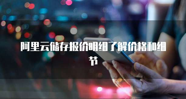 阿里云储存报价明细了解价格和细节