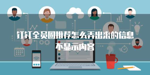 钉钉全员圈推荐怎么弄出来的信息不显示内容