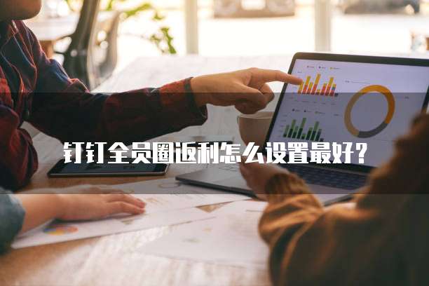 钉钉全员圈返利怎么设置最好?