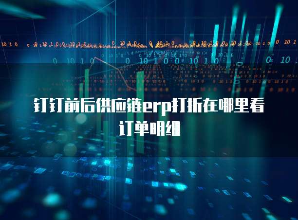 钉钉前后供应链erp打折在哪里看订单明细