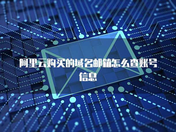 阿里云购买的域名邮箱怎么查账号信息