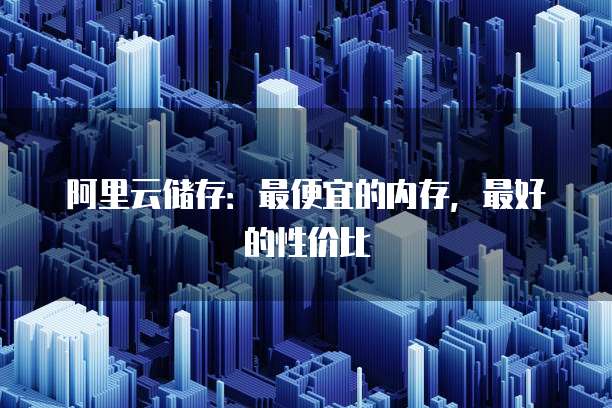 阿里云储存:最便宜的内存,最好的性价比