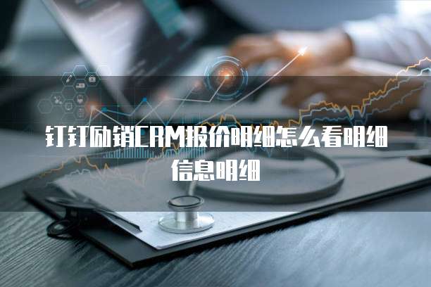钉钉励销CRM报价明细怎么看明细信息明细