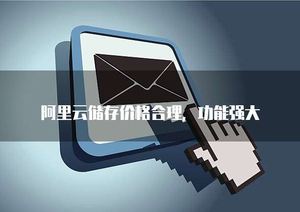 阿里云储存价格合理，功能强大