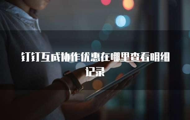 钉钉互成协作优惠在哪里查看明细记录