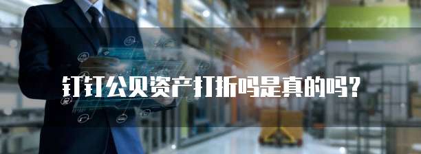 钉钉公贝资产打折吗是真的吗?