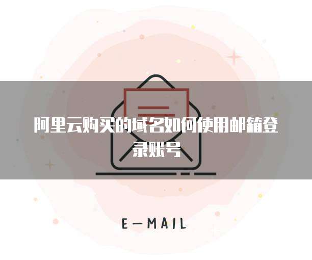 阿里云购买的域名如何使用邮箱登录账号