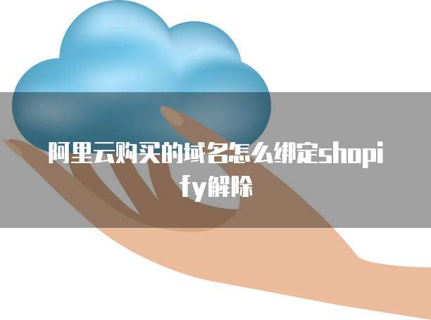 阿里云购买的域名怎么绑定shopify解除