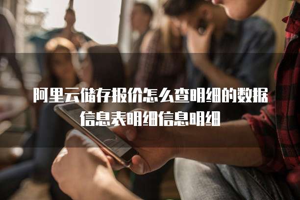 阿里云储存报价怎么查明细的数据信息表明细信息明细