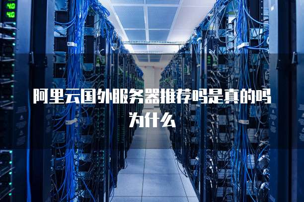 阿里云国外服务器推荐吗是真的吗为什么