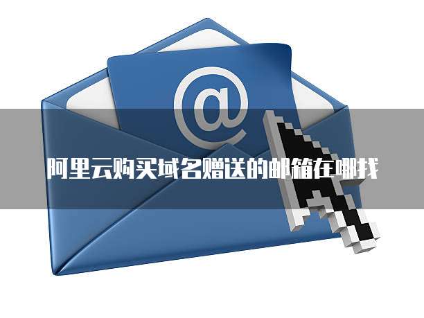 阿里云购买域名赠送的邮箱在哪找