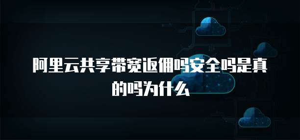 阿里云共享带宽返佣吗安全吗是真的吗为什么