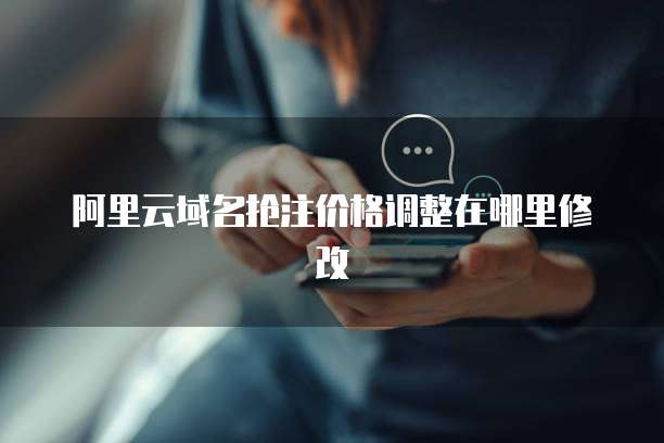 阿里云域名抢注价格调整在哪里修改