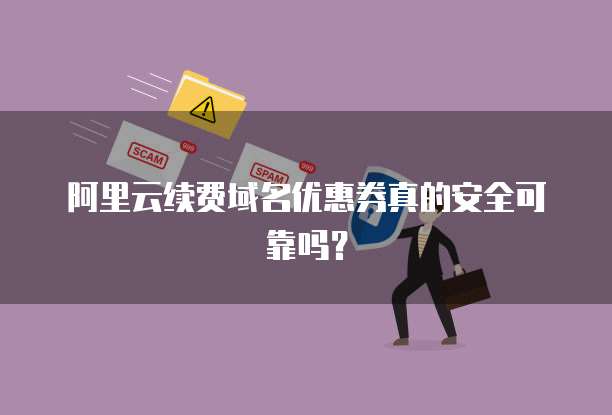 阿里云续费域名优惠券真的安全可靠吗?