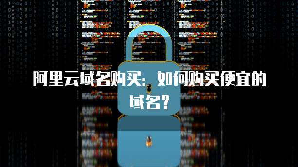 阿里云域名购买：如何购买便宜的域名？