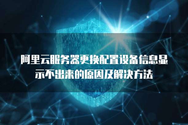 阿里云服务器更换配置设备信息显示不出来的原因及解决方法