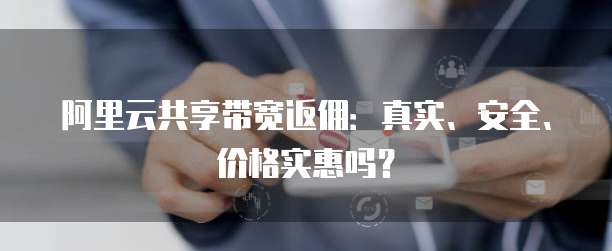 阿里云共享带宽返佣:真实、安全、价格实惠吗?