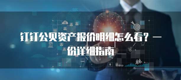 钉钉公贝资产报价明细怎么看?一份详细指南