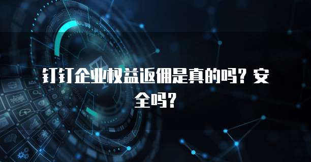 钉钉企业权益返佣是真的吗?安全吗?