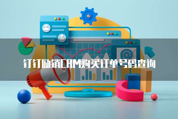 钉钉励销CRM购买订单号码查询