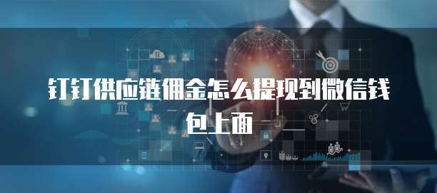 钉钉供应链佣金怎么提现到微信钱包上面