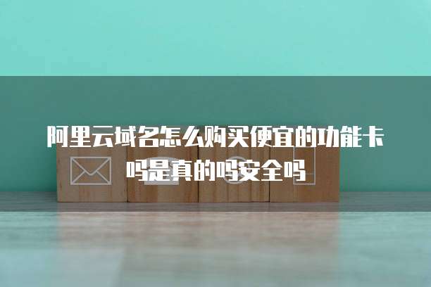 阿里云域名怎么购买便宜的功能卡吗是真的吗安全吗