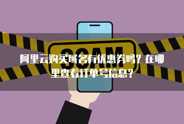 阿里云购买域名有优惠券吗?在哪里查看订单号信息?