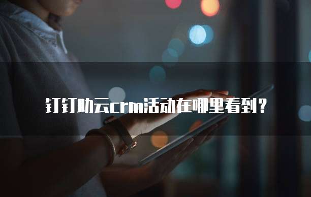 钉钉助云crm活动在哪里看到?
