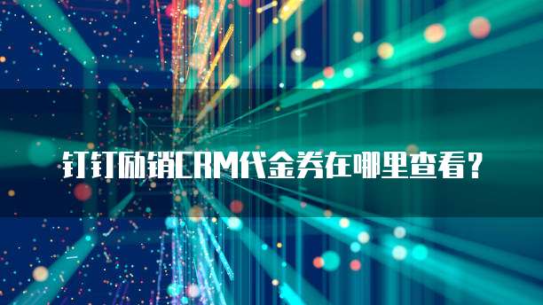 钉钉励销CRM代金券在哪里查看?