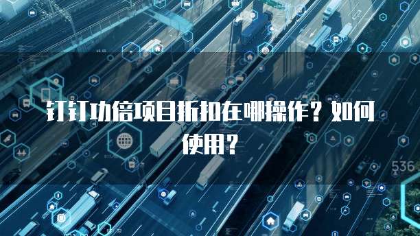 钉钉功倍项目折扣在哪操作?如何使用?