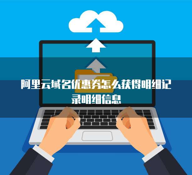 阿里云域名优惠券怎么获得明细记录明细信息