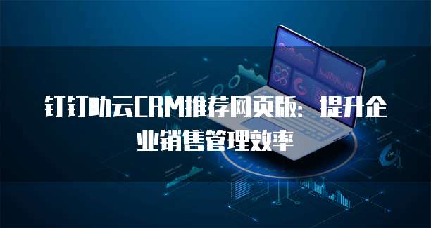 钉钉助云CRM推荐网页版:提升企业销售管理效率