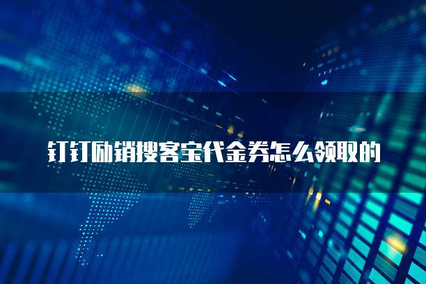 钉钉励销搜客宝代金券怎么领取的