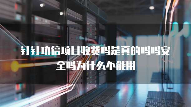 钉钉功倍项目收费吗是真的吗吗安全吗为什么不能用