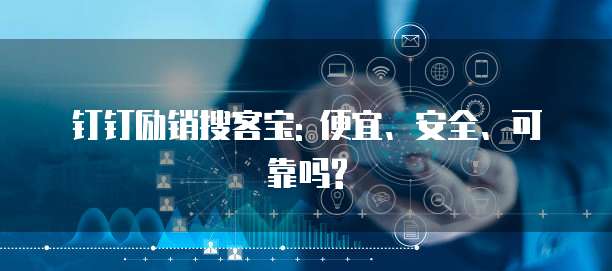 钉钉励销搜客宝: 便宜、安全、可靠吗?